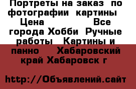 Портреты на заказ( по фотографии)-картины › Цена ­ 400-1000 - Все города Хобби. Ручные работы » Картины и панно   . Хабаровский край,Хабаровск г.
